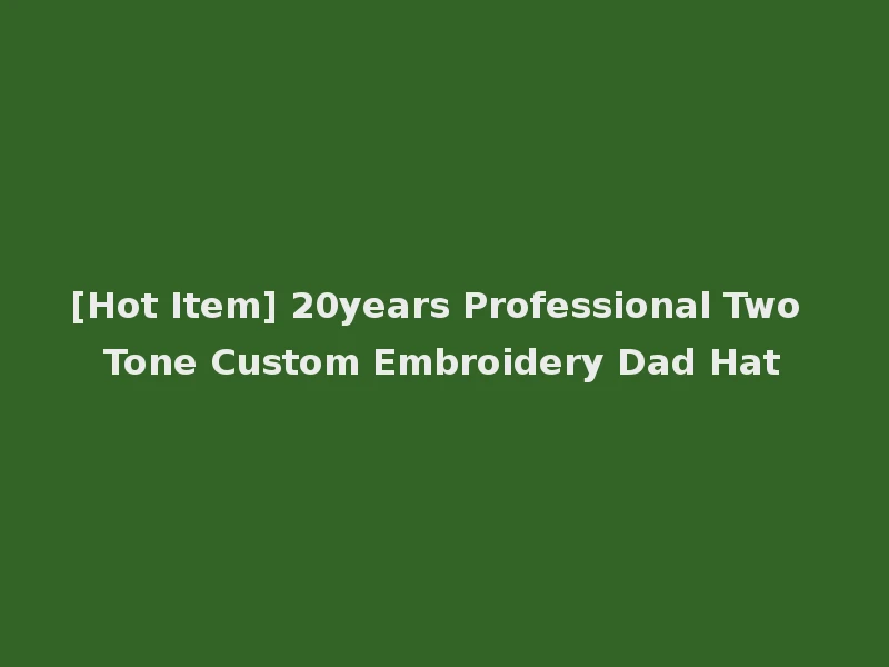 [Hot Item] 20years Professional Two Tone Custom Embroidery Dad Hat