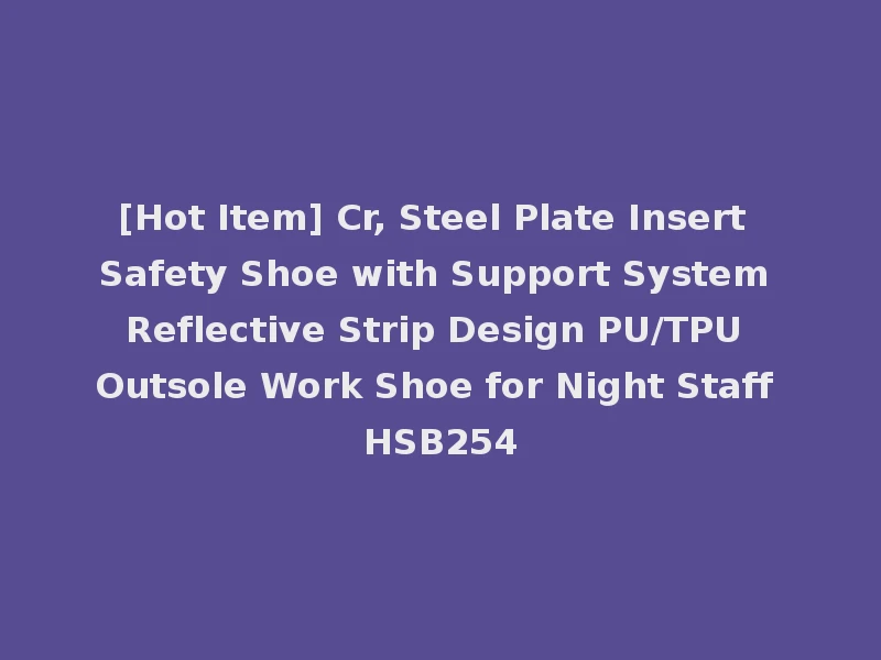 [Hot Item] Cr, Steel Plate Insert Safety Shoe with Support System Reflective Strip Design PU/TPU Outsole Work Shoe for Night Staff HSB254
