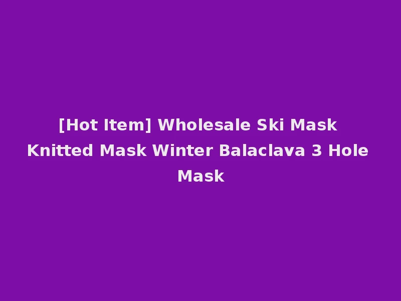 [Hot Item] Wholesale Ski Mask Knitted Mask Winter Balaclava 3 Hole Mask