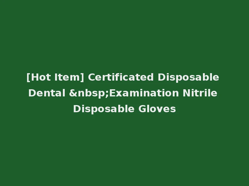 [Hot Item] Certificated Disposable Dental &nbsp;Examination Nitrile Disposable Gloves