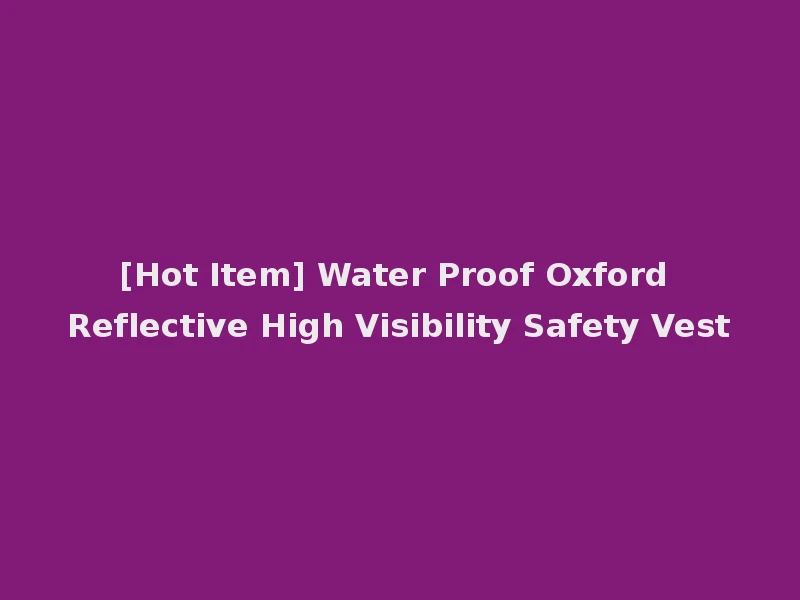 [Hot Item] Water Proof Oxford Reflective High Visibility Safety Vest