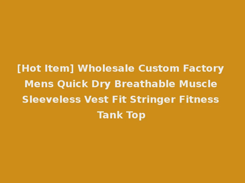 [Hot Item] Wholesale Custom Factory Mens Quick Dry Breathable Muscle Sleeveless Vest Fit Stringer Fitness Tank Top