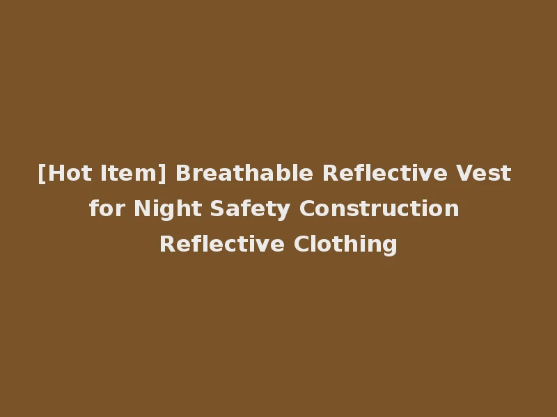[Hot Item] Breathable Reflective Vest for Night Safety Construction Reflective Clothing