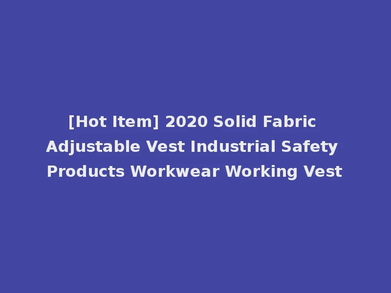 [Hot Item] 2020 Solid Fabric Adjustable Vest Industrial Safety Products Workwear Working Vest