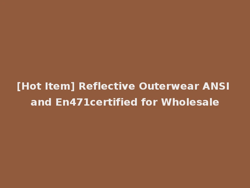 [Hot Item] Reflective Outerwear ANSI and En471certified for Wholesale