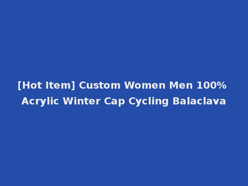 [Hot Item] Custom Women Men 100% Acrylic Winter Cap Cycling Balaclava