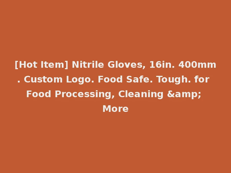 [Hot Item] Nitrile Gloves, 16in. 400mm. Custom Logo. Food Safe. Tough. for Food Processing, Cleaning & More