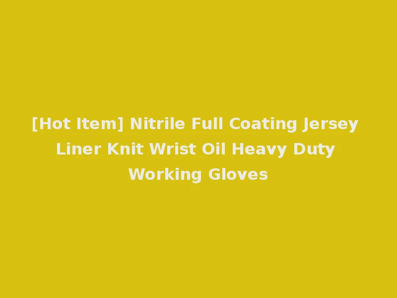 [Hot Item] Nitrile Full Coating Jersey Liner Knit Wrist Oil Heavy Duty Working Gloves