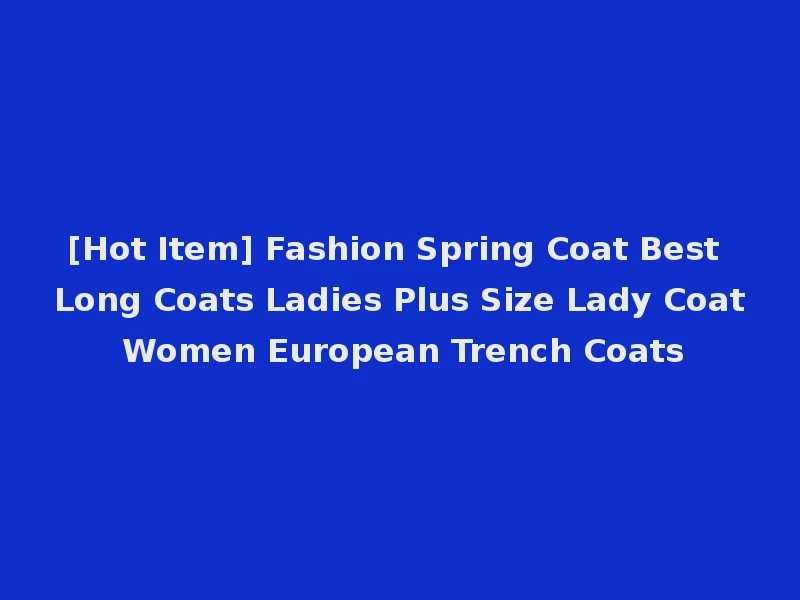 [Hot Item] Fashion Spring Coat Best Long Coats Ladies Plus Size Lady Coat Women European Trench Coats