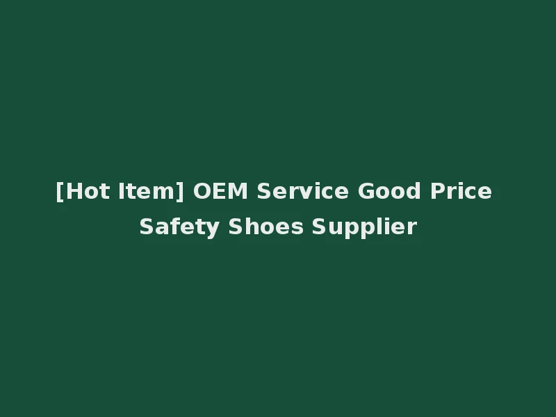 [Hot Item] OEM Service Good Price Safety Shoes Supplier