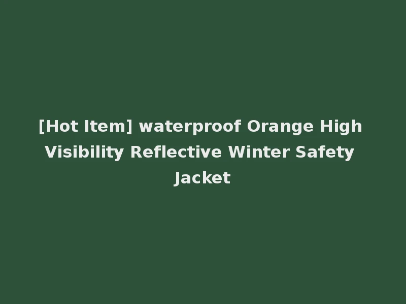 [Hot Item] waterproof Orange High Visibility Reflective Winter Safety Jacket