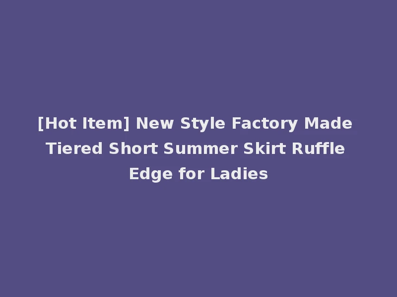 [Hot Item] New Style Factory Made Tiered Short Summer Skirt Ruffle Edge for Ladies