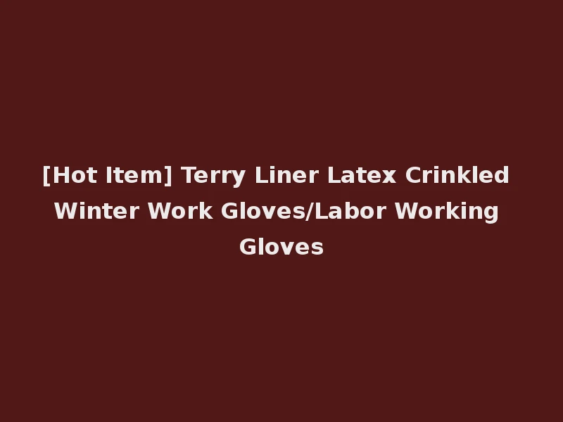 [Hot Item] Terry Liner Latex Crinkled Winter Work Gloves/Labor Working Gloves