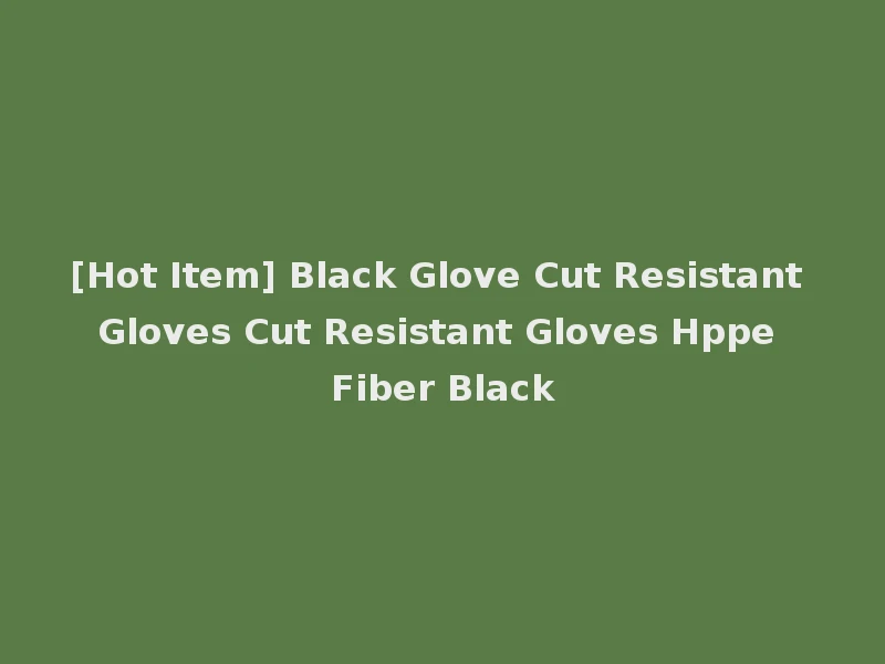 [Hot Item] Black Glove Cut Resistant Gloves Cut Resistant Gloves Hppe Fiber Black