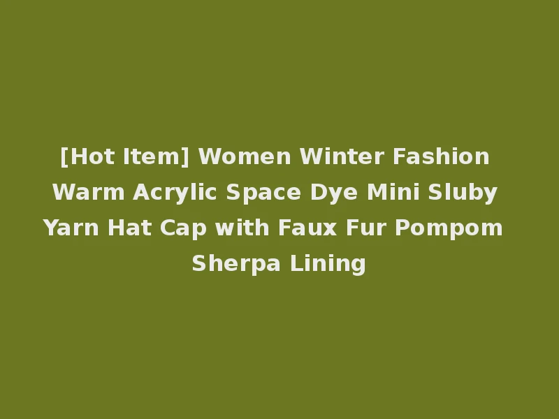 [Hot Item] Women Winter Fashion Warm Acrylic Space Dye Mini Sluby Yarn Hat Cap with Faux Fur Pompom Sherpa Lining