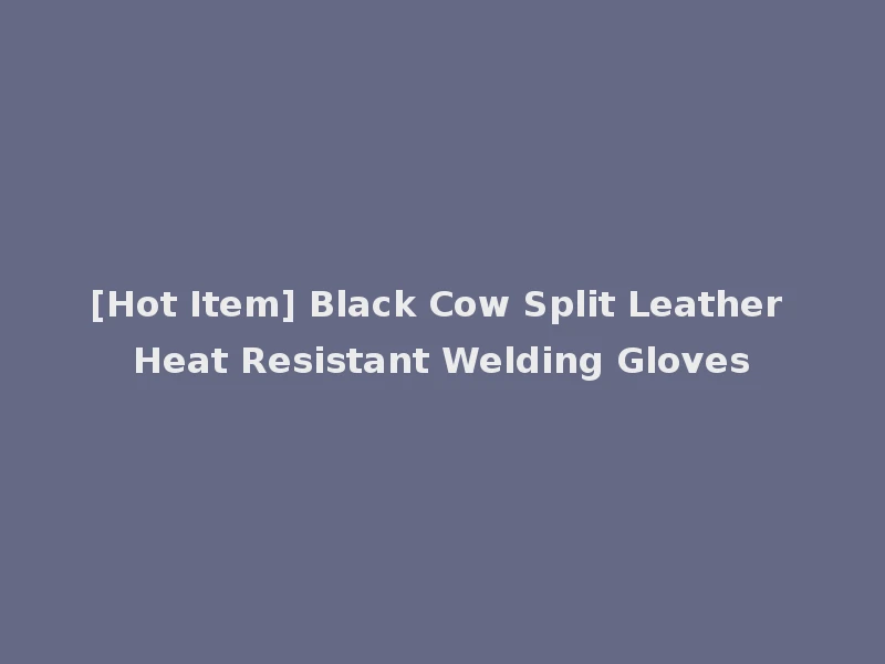 [Hot Item] Black Cow Split Leather Heat Resistant Welding Gloves
