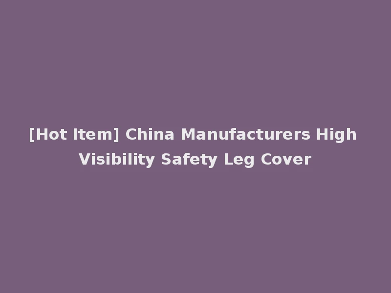 [Hot Item] China Manufacturers High Visibility Safety Leg Cover