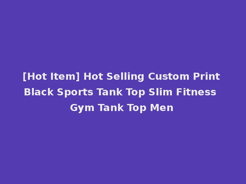 [Hot Item] Hot Selling Custom Print Black Sports Tank Top Slim Fitness Gym Tank Top Men
