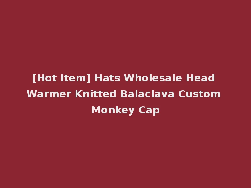 [Hot Item] Hats Wholesale Head Warmer Knitted Balaclava Custom Monkey Cap