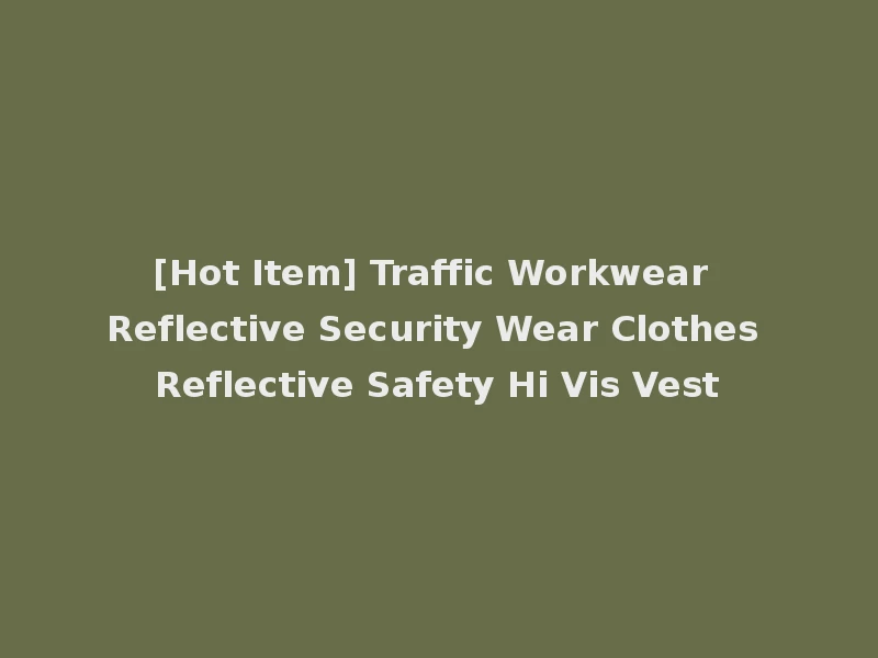 [Hot Item] Traffic Workwear Reflective Security Wear Clothes Reflective Safety Hi Vis Vest