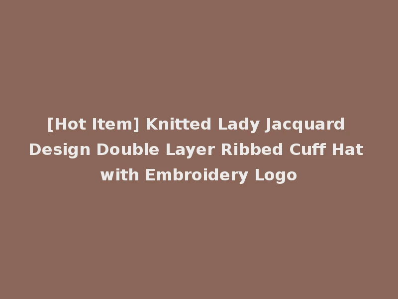 [Hot Item] Knitted Lady Jacquard Design Double Layer Ribbed Cuff Hat with Embroidery Logo