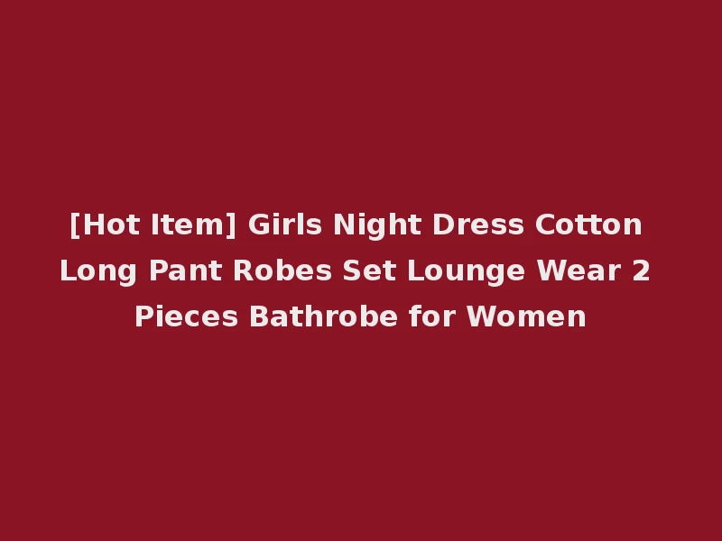 [Hot Item] Girls Night Dress Cotton Long Pant Robes Set Lounge Wear 2 Pieces Bathrobe for Women