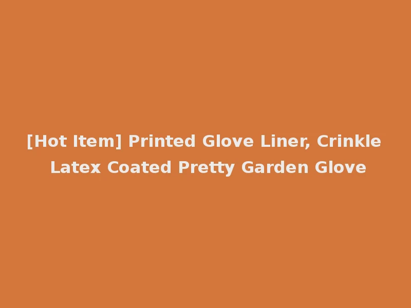 [Hot Item] Printed Glove Liner, Crinkle Latex Coated Pretty Garden Glove