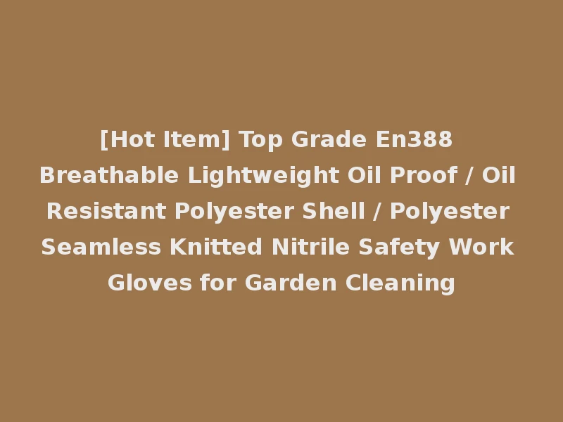 [Hot Item] Top Grade En388 Breathable Lightweight Oil Proof / Oil Resistant Polyester Shell / Polyester Seamless Knitted Nitrile Safety Work Gloves for Garden Cleaning