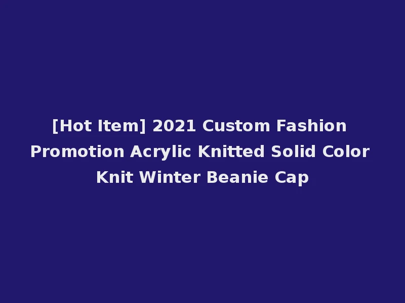[Hot Item] 2021 Custom Fashion Promotion Acrylic Knitted Solid Color Knit Winter Beanie Cap