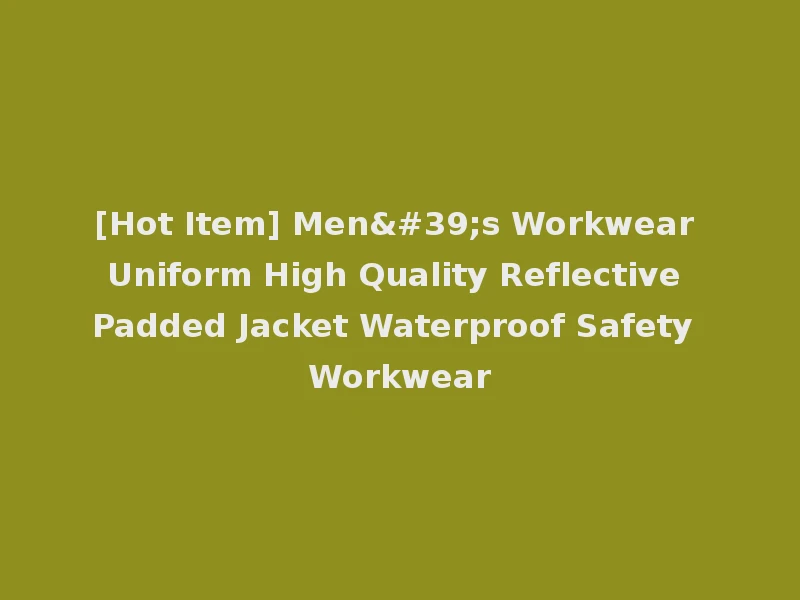 [Hot Item] Men's Workwear Uniform High Quality Reflective Padded Jacket Waterproof Safety Workwear
