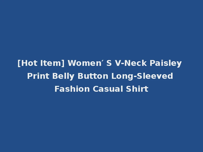 [Hot Item] Women′ S V-Neck Paisley Print Belly Button Long-Sleeved Fashion Casual Shirt
