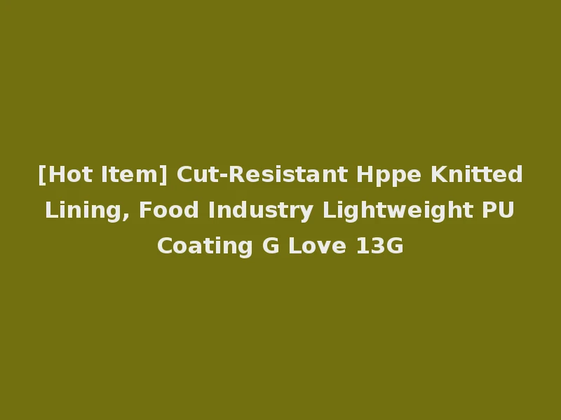 [Hot Item] Cut-Resistant Hppe Knitted Lining, Food Industry Lightweight PU Coating G Love 13G