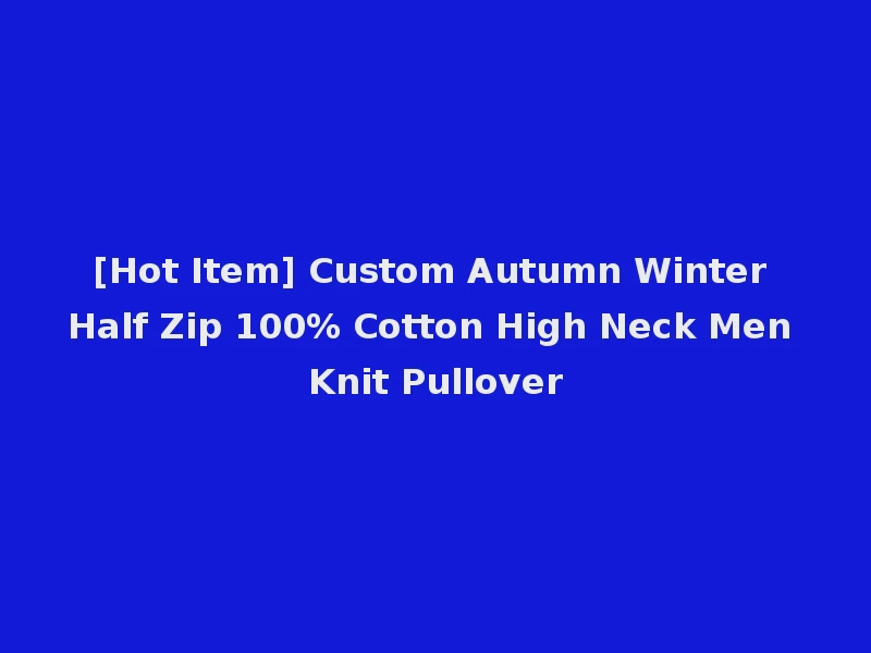 [Hot Item] Custom Autumn Winter Half Zip 100% Cotton High Neck Men Knit Pullover