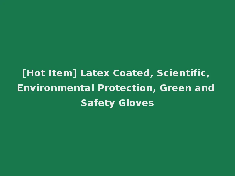 [Hot Item] Latex Coated, Scientific, Environmental Protection, Green and Safety Gloves