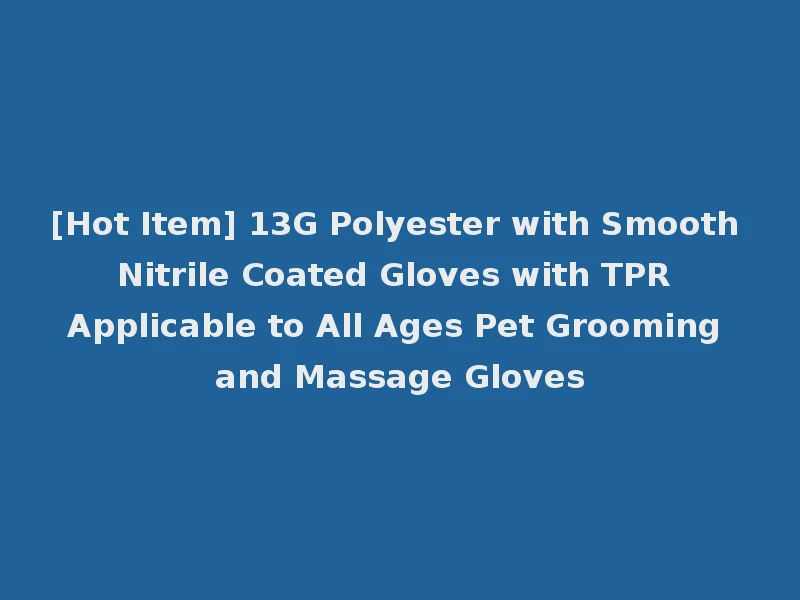 [Hot Item] 13G Polyester with Smooth Nitrile Coated Gloves with TPR Applicable to All Ages Pet Grooming and Massage Gloves