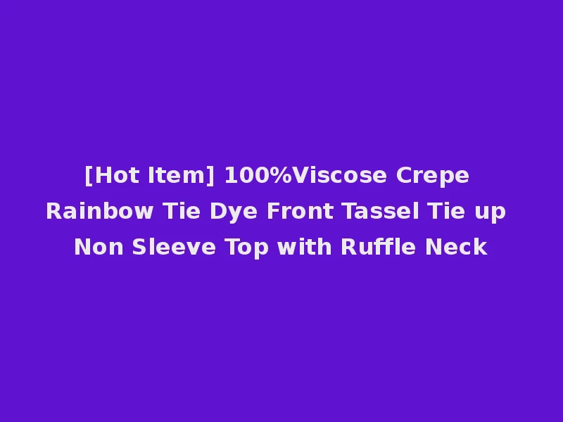 [Hot Item] 100%Viscose Crepe Rainbow Tie Dye Front Tassel Tie up Non Sleeve Top with Ruffle Neck