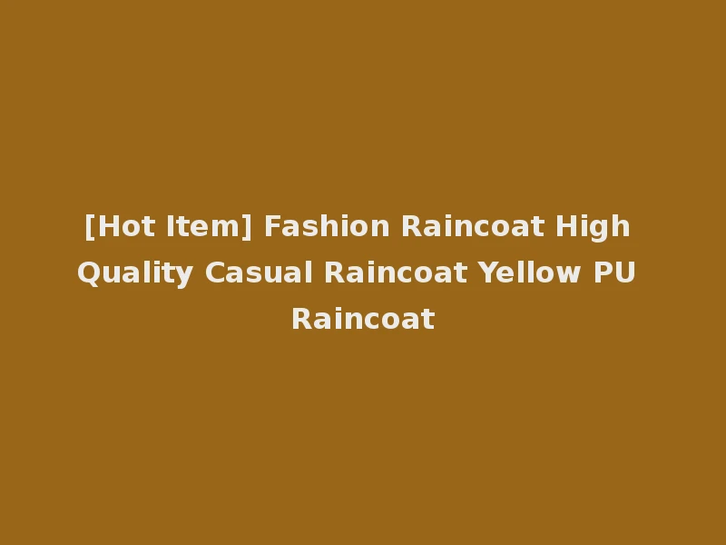 [Hot Item] Fashion Raincoat High Quality Casual Raincoat Yellow PU Raincoat