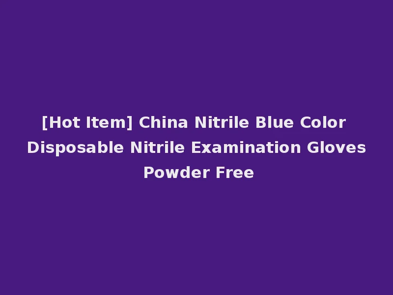 [Hot Item] China Nitrile Blue Color Disposable Nitrile Examination Gloves Powder Free