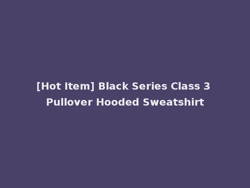 [Hot Item] Black Series Class 3 Pullover Hooded Sweatshirt