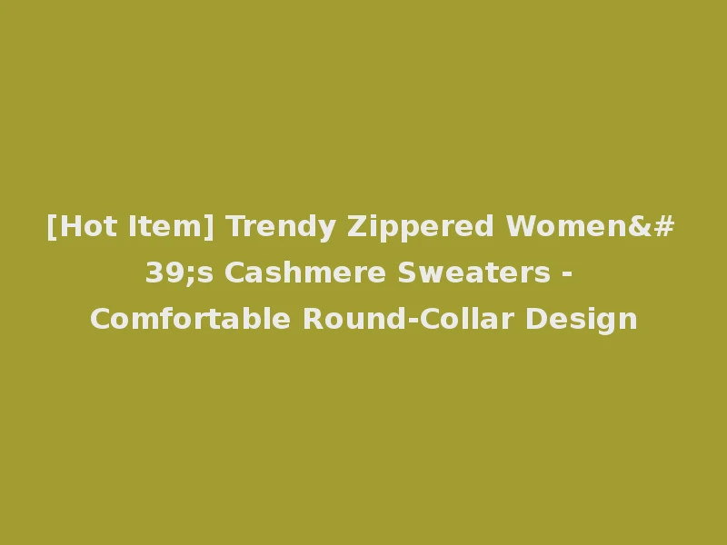 [Hot Item] Trendy Zippered Women's Cashmere Sweaters - Comfortable Round-Collar Design