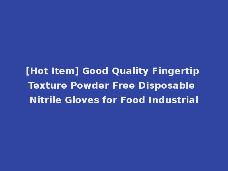 [Hot Item] Good Quality Fingertip Texture Powder Free Disposable Nitrile Gloves for Food Industrial