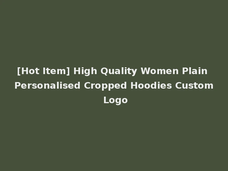 [Hot Item] High Quality Women Plain Personalised Cropped Hoodies Custom Logo