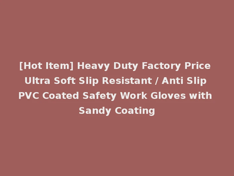 [Hot Item] Heavy Duty Factory Price Ultra Soft Slip Resistant / Anti Slip PVC Coated Safety Work Gloves with Sandy Coating