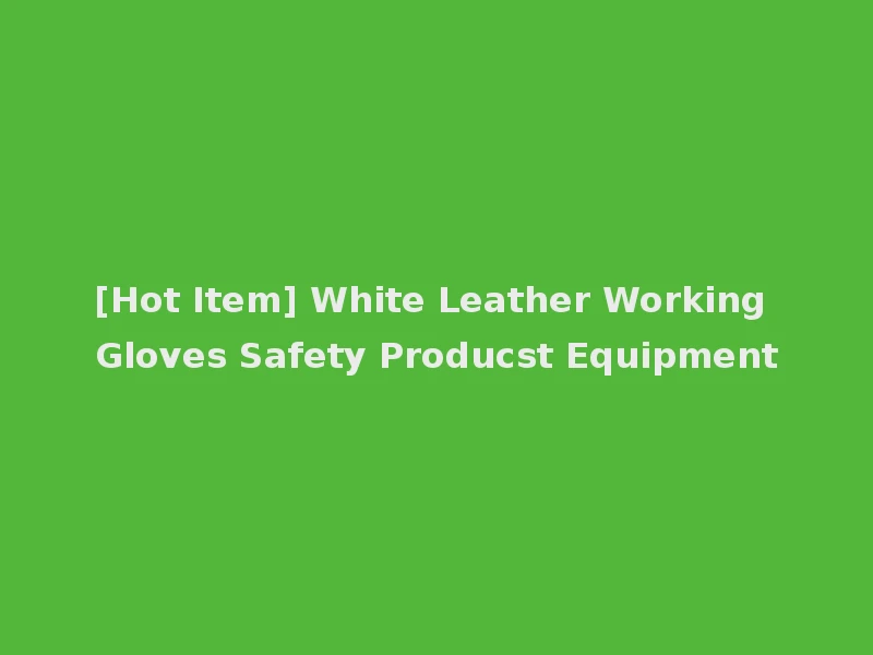 [Hot Item] White Leather Working Gloves Safety Producst Equipment