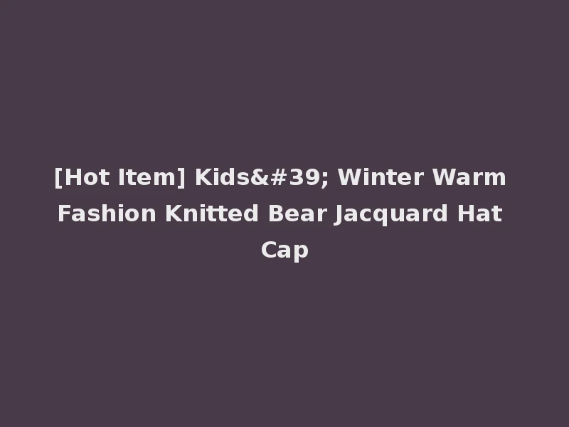 [Hot Item] Kids' Winter Warm Fashion Knitted Bear Jacquard Hat Cap
