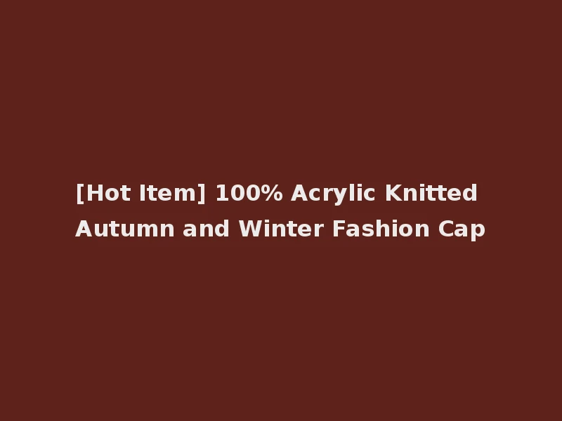 [Hot Item] 100% Acrylic Knitted Autumn and Winter Fashion Cap