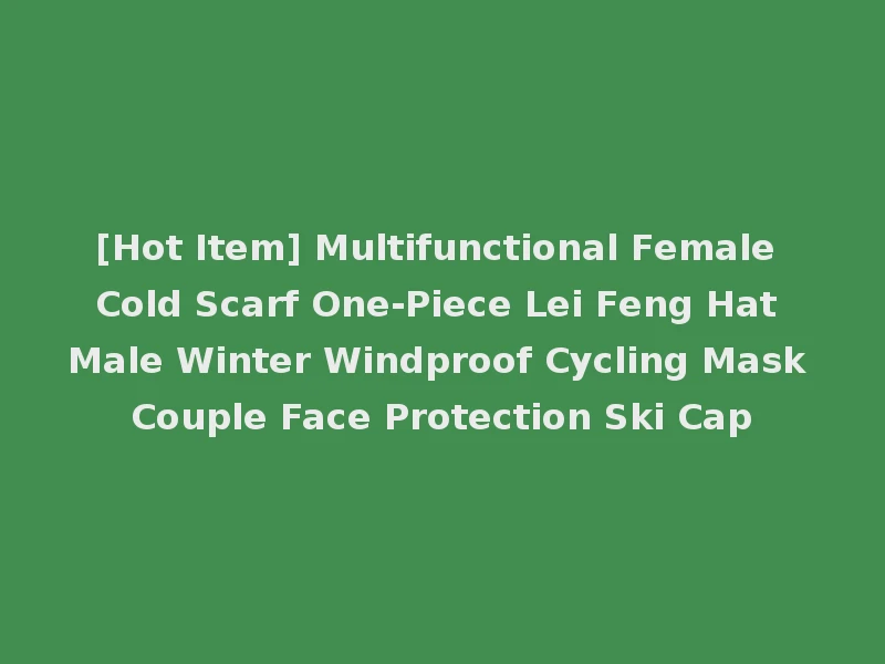 [Hot Item] Multifunctional Female Cold Scarf One-Piece Lei Feng Hat Male Winter Windproof Cycling Mask Couple Face Protection Ski Cap