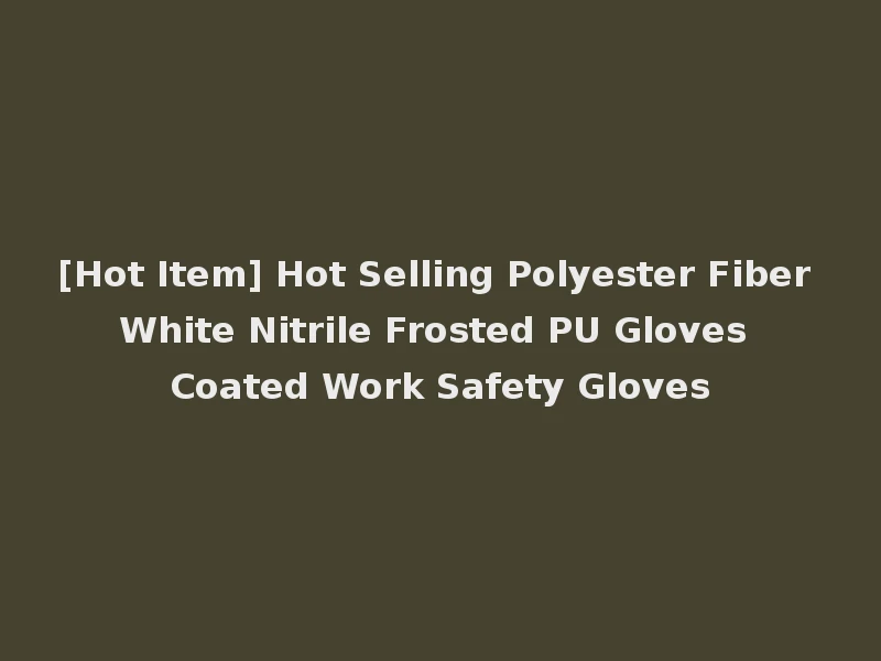 [Hot Item] Hot Selling Polyester Fiber White Nitrile Frosted PU Gloves Coated Work Safety Gloves