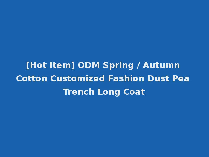 [Hot Item] ODM Spring / Autumn Cotton Customized Fashion Dust Pea Trench Long Coat