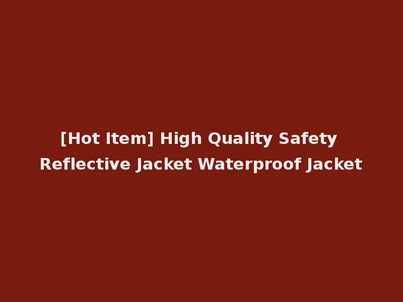 [Hot Item] High Quality Safety Reflective Jacket Waterproof Jacket